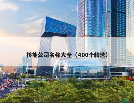 核能公司名称大全（400个精选）