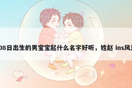 2026年-03月-08日出生的男宝宝起什么名字好听，姓赵 ins风洋气的名字推荐