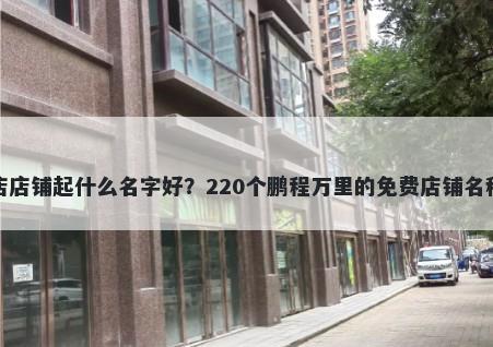 餐饮店店铺起什么名字好？220个鹏程万里的免费店铺名称任选