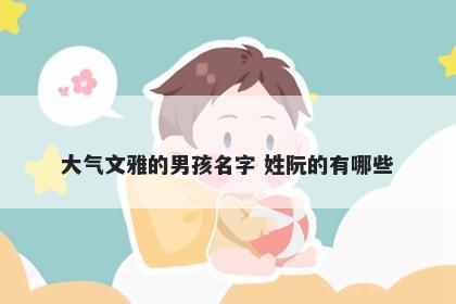 大气文雅的男孩名字 姓阮的有哪些