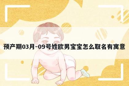 预产期03月-09号姓欧男宝宝怎么取名有寓意
