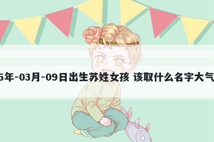 2026年-03月-09日出生苏姓女孩 该取什么名字大气文雅