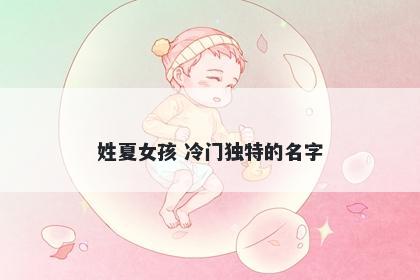 姓夏女孩 冷门独特的名字