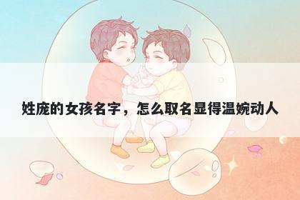 姓庞的女孩名字，怎么取名显得温婉动人