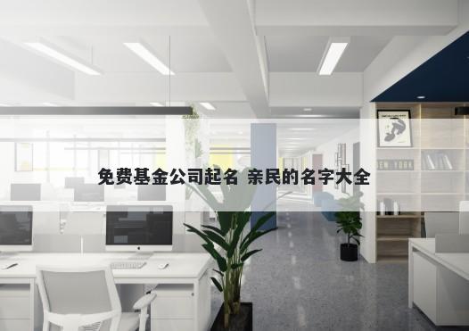 免费基金公司起名 亲民的名字大全