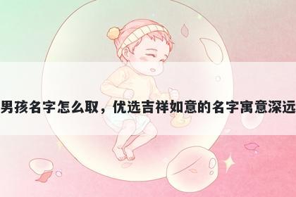 姓沈的男孩名字怎么取，优选吉祥如意的名字寓意深远又好听