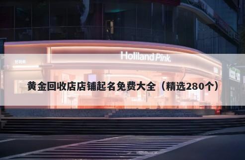 黄金回收店店铺起名免费大全（精选280个）