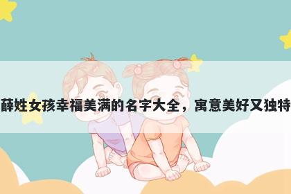薛姓女孩幸福美满的名字大全，...
