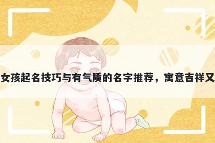 邹姓女孩起名技巧与有气质的名字推荐，寓意吉祥又好听