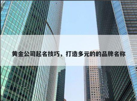 黄金公司起名技巧，打造多元的的品牌名称