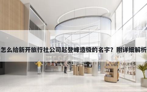 怎么给新开旅行社公司起登峰造极的名字？附详细解析