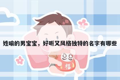 姓喻的男宝宝，好听又风格独特的名字有哪些