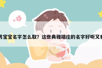 席姓男宝宝名字怎么取？这些典雅端庄的名字好听又有内涵
