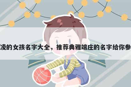 姓凌的女孩名字大全，推荐典雅端庄的名字给你参考