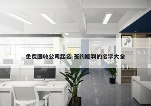 免费回收公司起名 签约顺利的名字大全