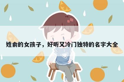 姓俞的女孩子，好听又冷门独特的名字大全