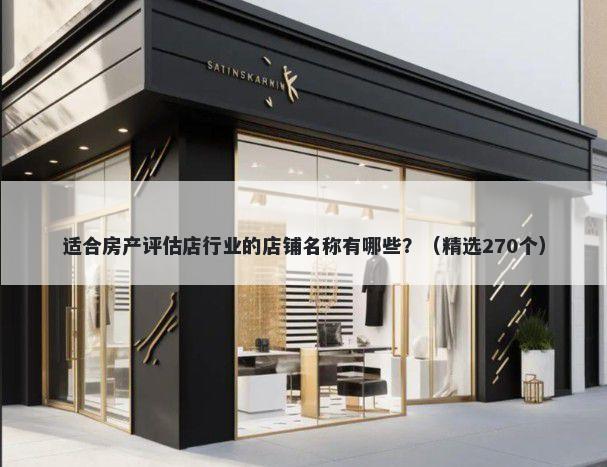 适合房产评估店行业的店铺名称有哪些？（精选270个）
