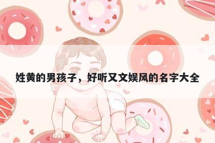 姓黄的男孩子，好听又文娱风的名字大全