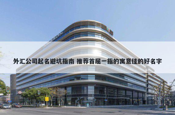 外汇公司起名避坑指南 推荐首屈一指的寓意佳的好名字