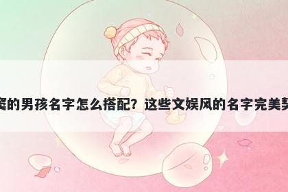 姓窦的男孩名字怎么搭配？这些文娱风的名字完美契合
