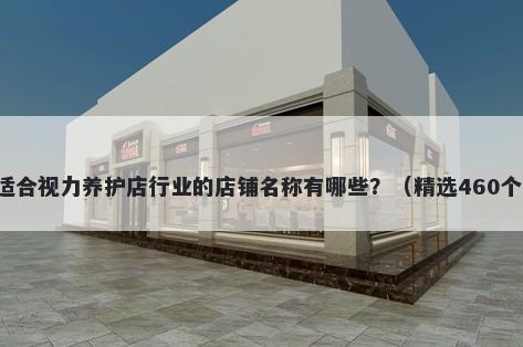 适合视力养护店行业的店铺名称有哪些？（精选460个）