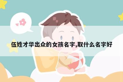伍姓才华出众的女孩名字,取什么名字好