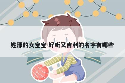 姓邢的女宝宝 好听又吉利的名字有哪些