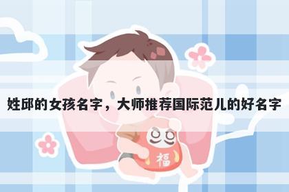 姓邱的女孩名字，大师推荐国际范儿的好名字