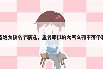 宣姓女孩名字精选，重名率低的大气文雅不落俗套