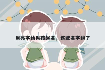 用亮字给男孩起名，这些名字绝...