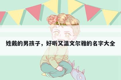 姓戴的男孩子，好听又温文尔雅的名字大全