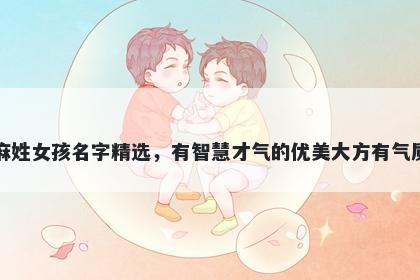 麻姓女孩名字精选，有智慧才气的优美大方有气质