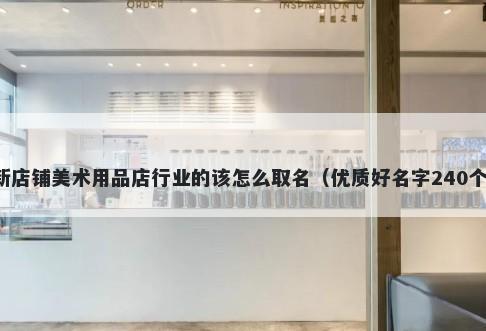 新店铺美术用品店行业的该怎么取名（优质好名字240个）