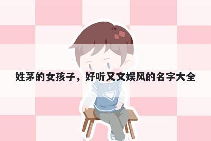 姓茅的女孩子，好听又文娱风的名字大全