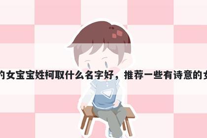刚出生的女宝宝姓柯取什么名字好，推荐一些有诗意的女孩名字