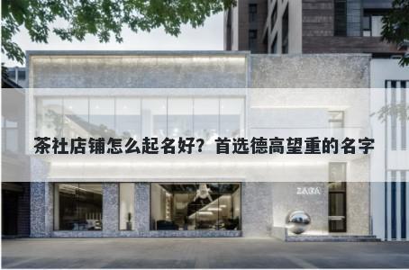 茶社店铺怎么起名好？首选德高...