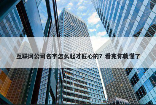 互联网公司名字怎么起才匠心的？看完你就懂了